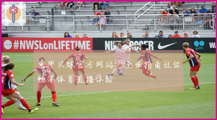 意甲买球官方网站：全面指南让你畅享体育直播体验