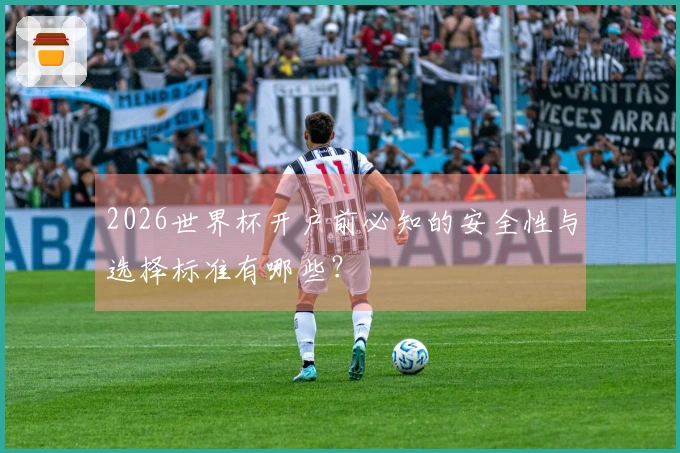 2026世界杯开户前必知的安全性与选择标准有哪些？