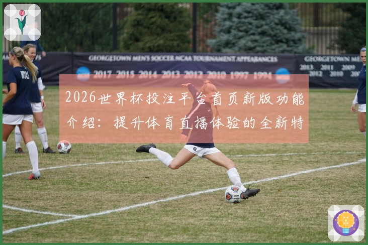 2026世界杯投注平台首页新版功能介绍：提升体育直播体验的全新特性
