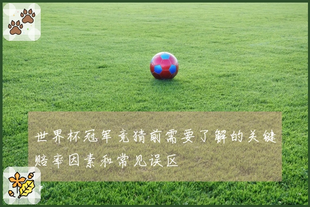 世界杯冠军竞猜前需要了解的关键赔率因素和常见误区
