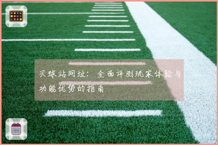 买球站网址：全面评测玩家体验与功能优势的指南