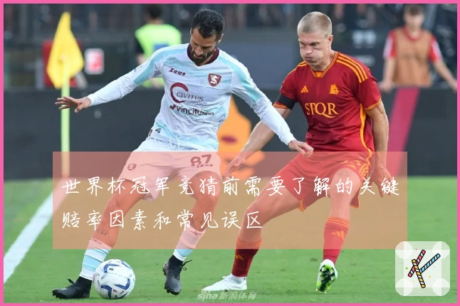 世界杯冠军竞猜前需要了解的关键赔率因素和常见误区