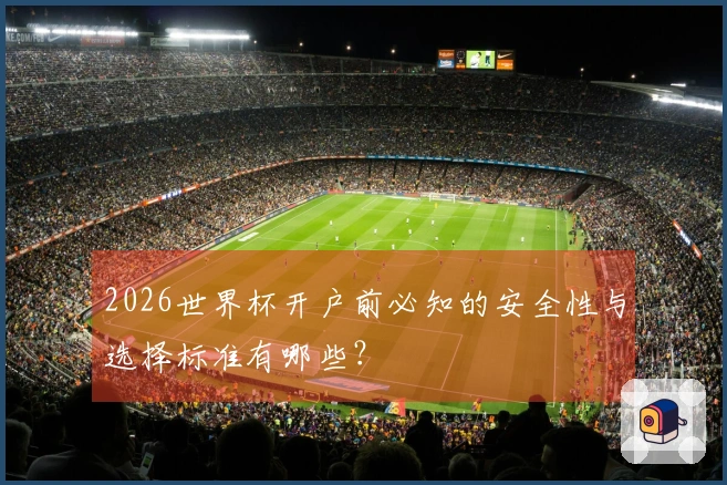 2026世界杯开户前必知的安全性与选择标准有哪些？