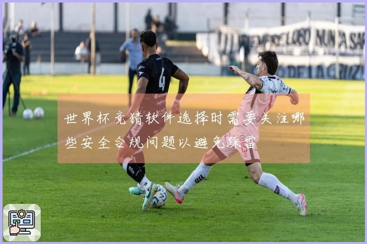 世界杯竞猜软件选择时需要关注哪些安全合规问题以避免踩雷