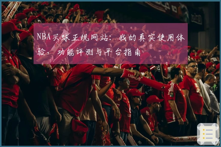 NBA买球正规网站：我的真实使用体验，功能评测与平台指南