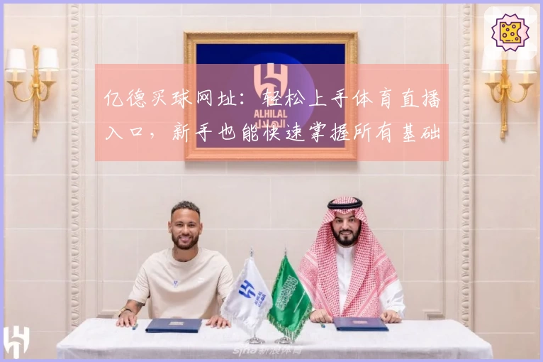 亿德买球网址：轻松上手体育直播入口，新手也能快速掌握所有基础操作流程