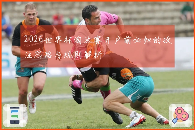 2026世界杯淘汰赛开户前必知的投注思路与规则解析