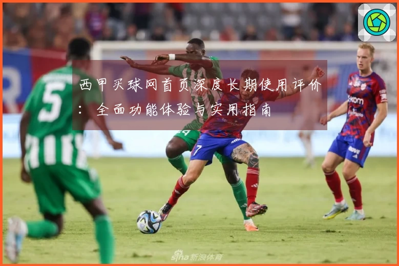 西甲买球网首页深度长期使用评价：全面功能体验与实用指南