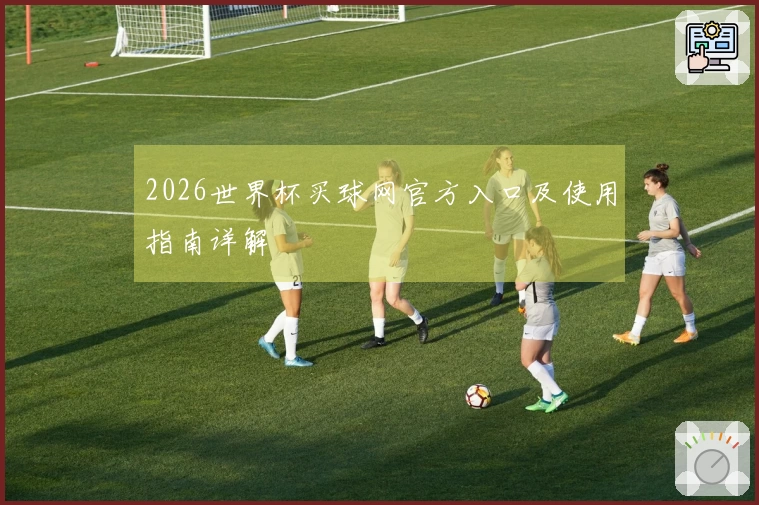 2026世界杯买球网官方入口及使用指南详解